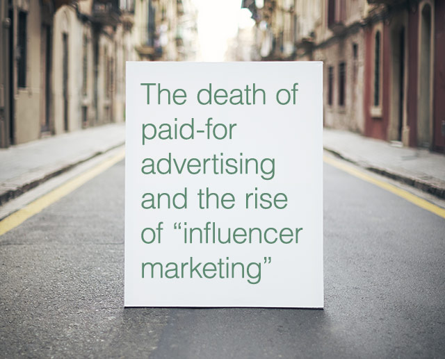 The death of paid-for advertising and the rise of “influencer marketing”